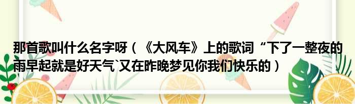 那首歌叫什么名字呀（《大风车》上的歌词“下了一整夜的雨早起就是好天气`又在昨晚梦