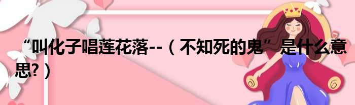 “叫化子唱莲花落--（不知死的鬼”是什么意思?）