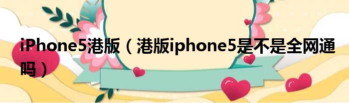 iPhone5港版（港版iphone5是不是全网通吗）