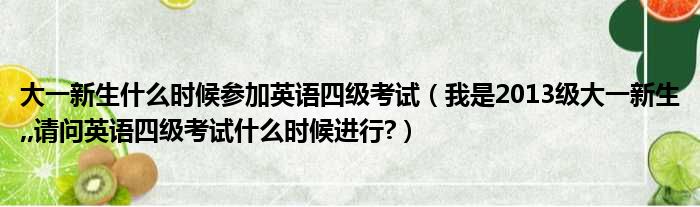 大一新生什么时候参加英语四级考试（我是2013级大一新生,,请问英语四级考试什么