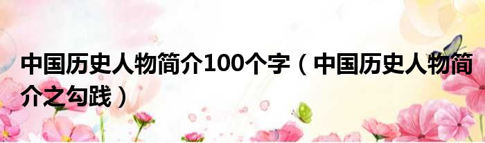 中国历史人物简介100个字（中国历史人物简介之勾践）