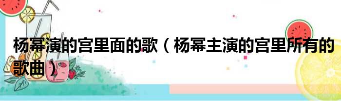 杨幂演的宫里面的歌（杨幂主演的宫里所有的歌曲）