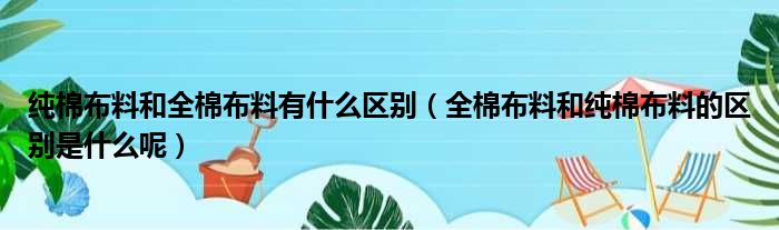 纯棉布料和全棉布料有什么区别（全棉布料和纯棉布料的区别是什么呢）