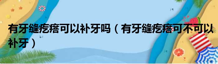 有牙缝疙瘩可以补牙吗（有牙缝疙瘩可不可以补牙）(图1)