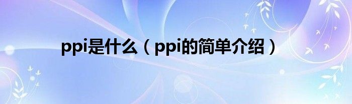 ppi是什么（ppi的简单介绍）(图1)