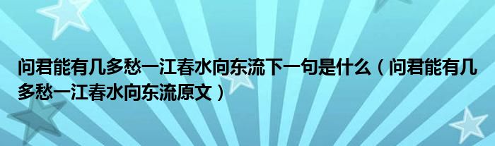 问君能有几多愁一江春水向东流下一句是什么（问君能有几多愁一江春水向东流原文）(图1)