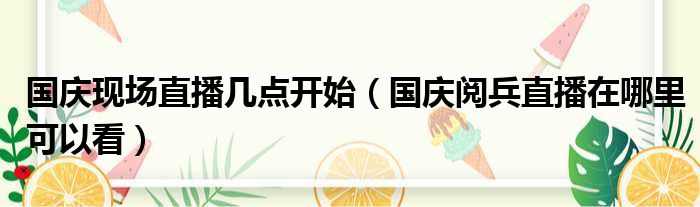 国庆现场直播几点开始（国庆阅兵直播在哪里可以看）(图1)