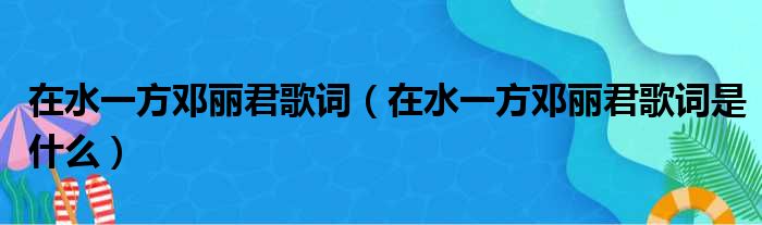 在水一方邓丽君歌词（在水一方邓丽君歌词是什么）(图1)