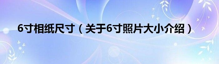 6寸相纸尺寸（关于6寸照片大小介绍）(图1)