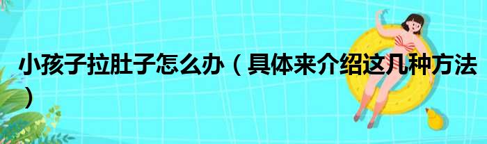 小孩子拉肚子怎么办（具体来介绍这几种方法）(图1)