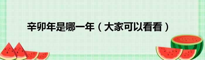 辛卯年是哪一年（大家可以看看）(图1)