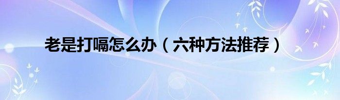 老是打嗝怎么办（六种方法推荐）(图1)