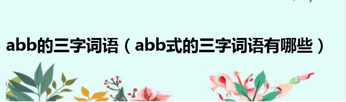 abb的三字词语（abb式的三字词语有哪些）(图1)