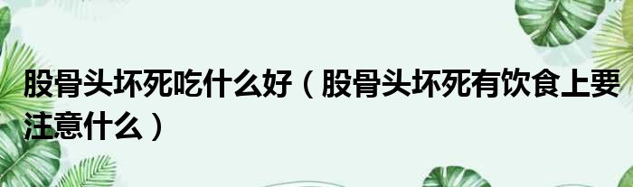 股骨头坏死吃什么好（股骨头坏死有饮食上要注意什么）(图1)