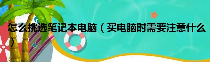 怎么挑选笔记本电脑（买电脑时需要注意什么）(图1)