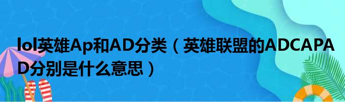 lol英雄Ap和AD分类（英雄联盟的ADCAPAD分别是什么意思）(图1)