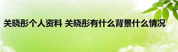 关晓彤个人资料 关晓彤有什么背景什么情况(图1)