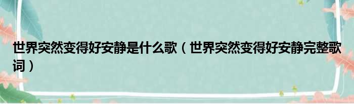 世界突然变得好安静是什么歌（世界突然变得好安静完整歌词）(图1)