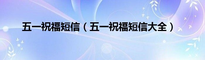 五一祝福短信（五一祝福短信大全）(图1)