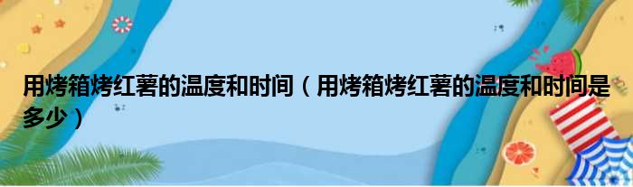 用烤箱烤红薯的温度和时间（用烤箱烤红薯的温度和时间是多少）(图1)