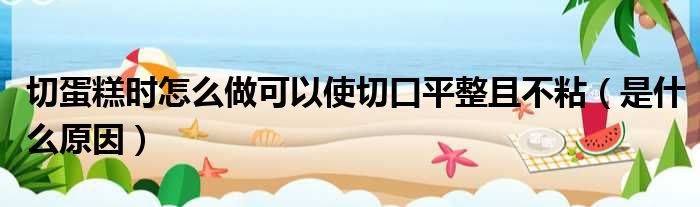 切蛋糕时怎么做可以使切口平整且不粘（是什么原因）(图1)