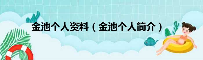 金池个人资料（金池个人简介）(图1)