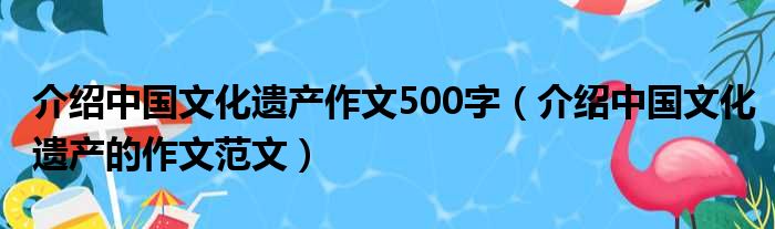 介绍中国文化遗产作文500字（介绍中国文化遗产的作文范文）(图1)