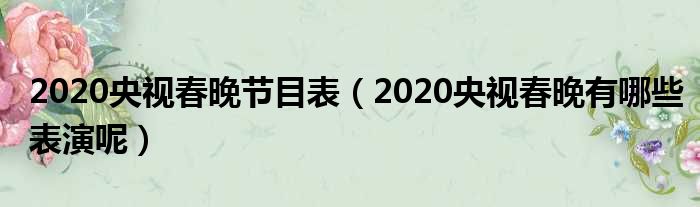 2020央视春晚节目表（2020央视春晚有哪些表演呢）(图1)