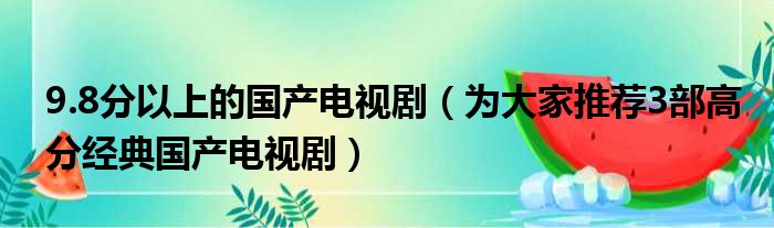 9.8分以上的国产电视剧（为大家推荐3部高分经典国产电视剧）(图1)