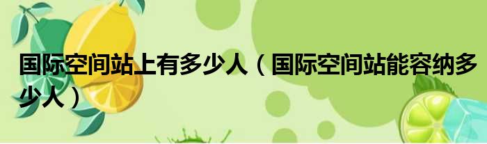 国际空间站上有多少人（国际空间站能容纳多少人）(图1)