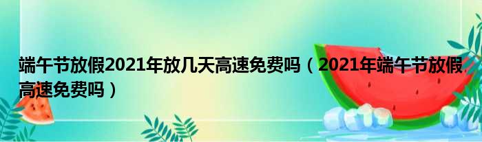 端午节放假2021年放几天高速免费吗（2021年端午节放假高速免费吗）(图1)