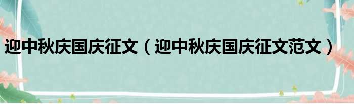 迎中秋庆国庆征文（迎中秋庆国庆征文范文）(图1)