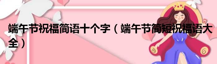 端午节祝福简语十个字（端午节简短祝福语大全）(图1)