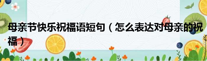 母亲节快乐祝福语短句（怎么表达对母亲的祝福）(图1)