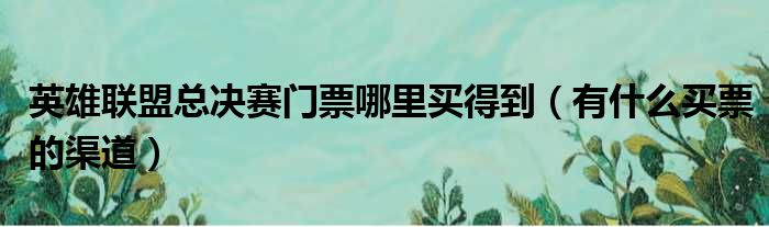 英雄联盟总决赛门票哪里买得到（有什么买票的渠道）(图1)