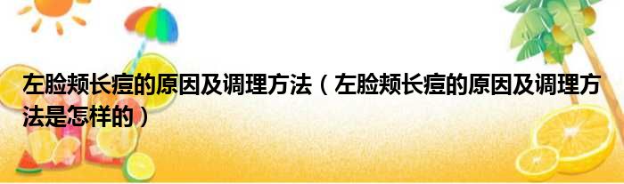 左脸颊长痘的原因及调理方法（左脸颊长痘的原因及调理方法是怎样的）(图1)