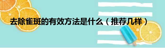 去除雀斑的有效方法是什么（推荐几样）(图1)