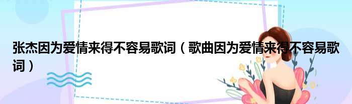 张杰因为爱情来得不容易歌词（歌曲因为爱情来得不容易歌词）(图1)