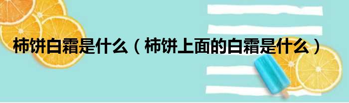 柿饼白霜是什么（柿饼上面的白霜是什么）(图1)