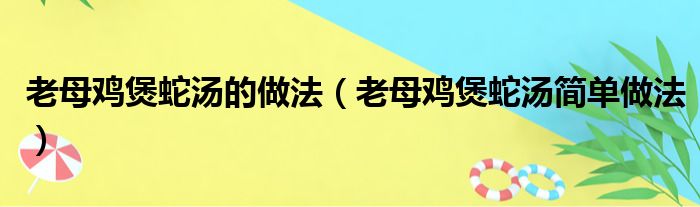 老母鸡煲蛇汤的做法（老母鸡煲蛇汤简单做法）(图1)