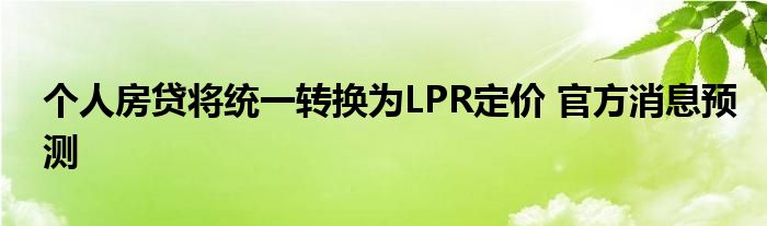 个人房贷将统一转换为LPR定价 官方消息预测(图1)