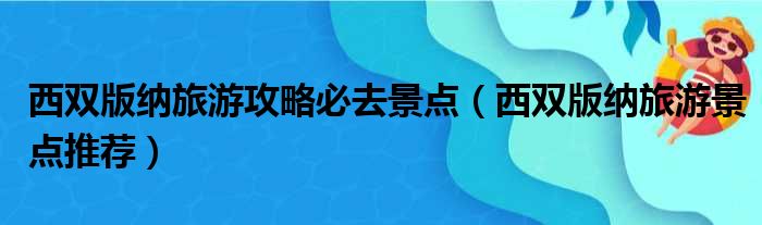 西双版纳旅游攻略必去景点（西双版纳旅游景点推荐）(图1)