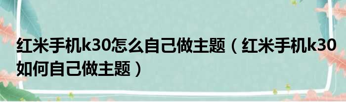 红米手机k30怎么自己做主题（红米手机k30如何自己做主题）(图1)