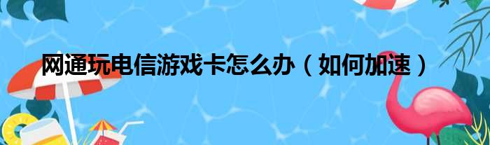 网通玩电信游戏卡怎么办（如何加速）(图1)