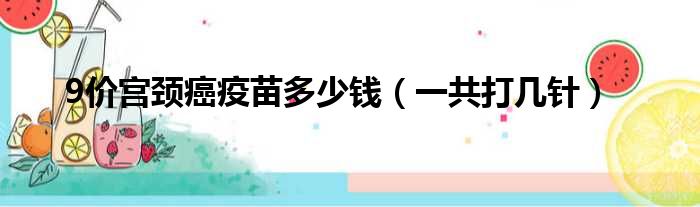 9价宫颈癌疫苗多少钱（一共打几针）(图1)