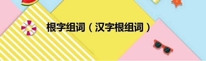 根字组词（汉字根组词）(图1)