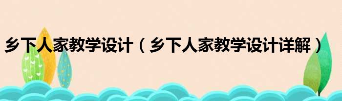 乡下人家教学设计（乡下人家教学设计详解）(图1)