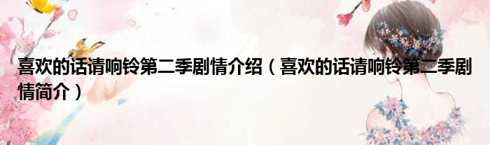 喜欢的话请响铃第二季剧情介绍（喜欢的话请响铃第二季剧情简介）(图1)