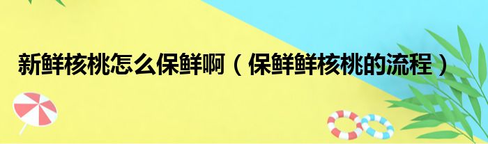 新鲜核桃怎么保鲜啊（保鲜鲜核桃的流程）(图1)