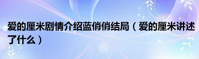 爱的厘米剧情介绍蓝俏俏结局（爱的厘米讲述了什么）(图1)